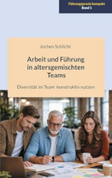Arbeit und F&uuml;hrung in altersgemischten Teams: Wie Sie Diversit&auml;t im Team konstruktiv nutzen